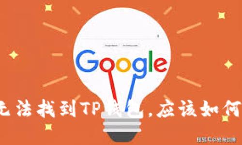 如果无法找到TP钱包，应该如何解决？