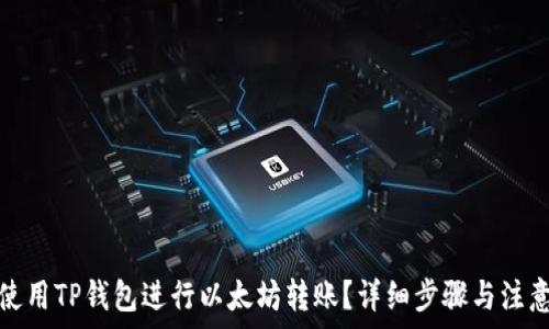   
如何使用TP钱包进行以太坊转账？详细步骤与注意事项