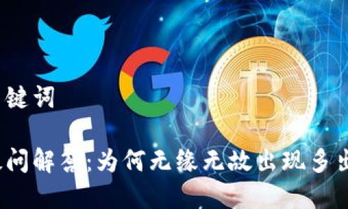 思考与关键词
tp钱包疑问解答:为何无缘无故出现多出币现象?