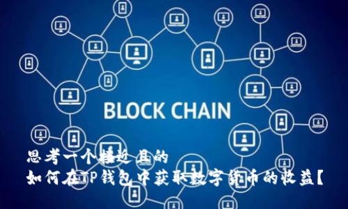 思考一个接近且的  
如何在TP钱包中获取数字货币的收益？