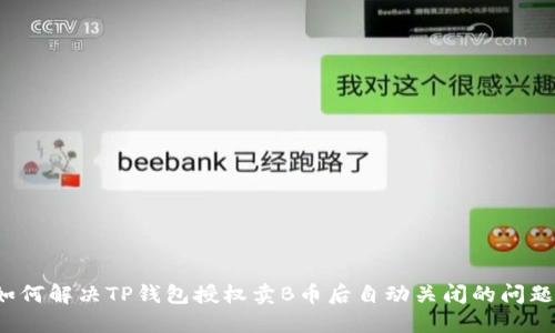 如何解决TP钱包授权卖B币后自动关闭的问题？