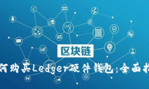 如何购买Ledger硬件钱包：全面指南