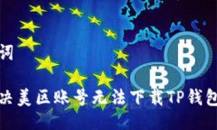与关键词如何解决美区账号无法下载TP钱包的问题