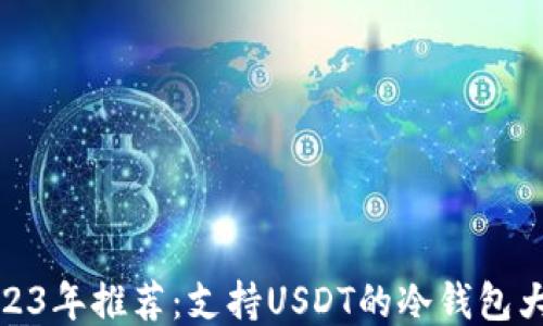 
2023年推荐：支持USDT的冷钱包大全