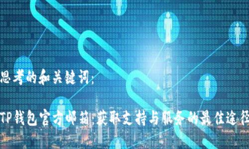 思考的和关键词：

TP钱包官方邮箱：获取支持与服务的最佳途径