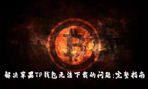 解决苹果TP钱包无法下载的问题：完整指南