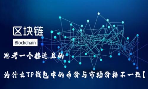 思考一个接近且的

为什么TP钱包中的币价与市场价格不一致？