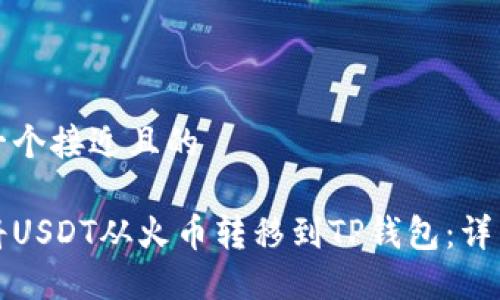 思考一个接近且的

如何将USDT从火币转移到TP钱包：详细指南