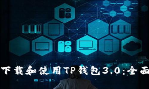 如何下载和使用TP钱包3.0：全面指南