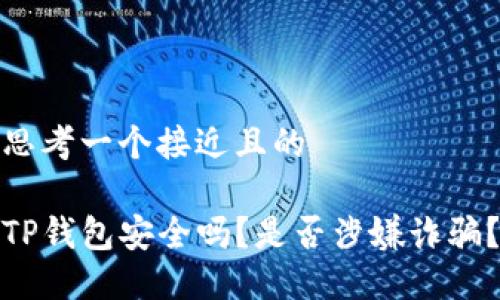 思考一个接近且的

TP钱包安全吗？是否涉嫌诈骗？