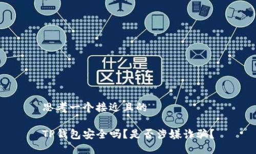 思考一个接近且的

TP钱包安全吗？是否涉嫌诈骗？