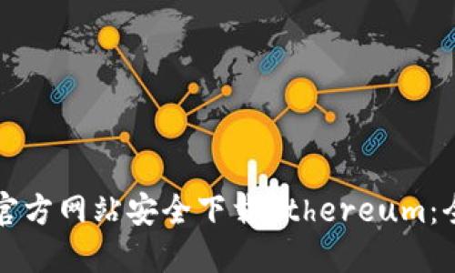 如何从官方网站安全下载Ethereum：全面指南