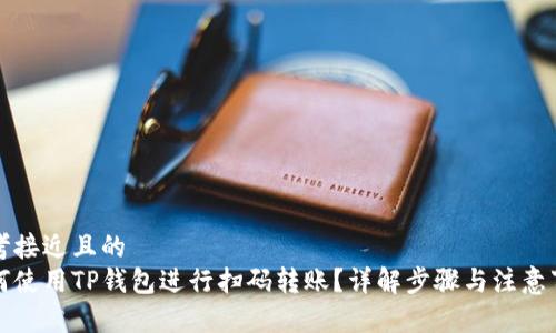 思考接近且的
如何使用TP钱包进行扫码转账？详解步骤与注意事项