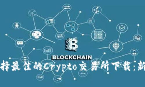 如何选择最佳的Crypto交易所下载：新手指南