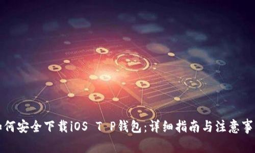 如何安全下载iOS T P钱包：详细指南与注意事项