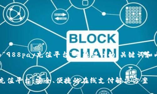下面是为“988pay充值平台”主题设计的、关键词和内容提纲。


988pay充值平台：安全、便捷的在线支付解决方案