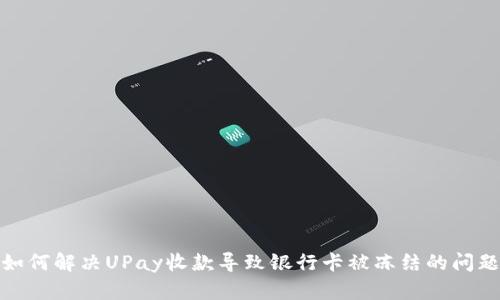 如何解决UPay收款导致银行卡被冻结的问题