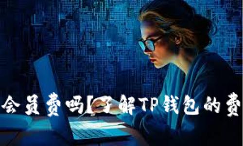 TP钱包收会员费吗？了解TP钱包的费用与服务