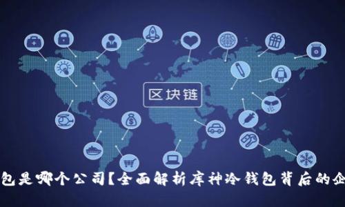 库神冷钱包是哪个公司？全面解析库神冷钱包背后的企业和技术