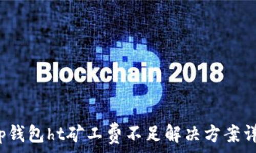   
t p钱包ht矿工费不足解决方案详解
