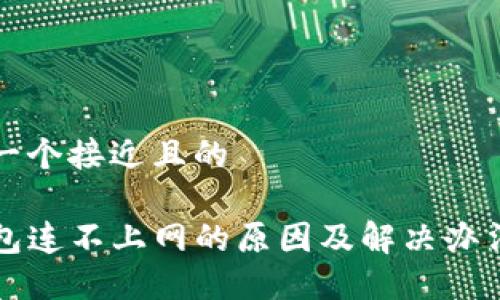思考一个接近且的

TP钱包连不上网的原因及解决办法指南