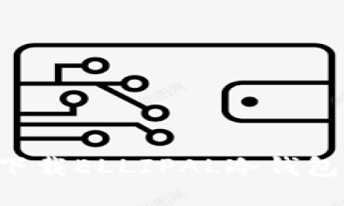 如何安全下载ELLIPAL冷钱包：全面指南