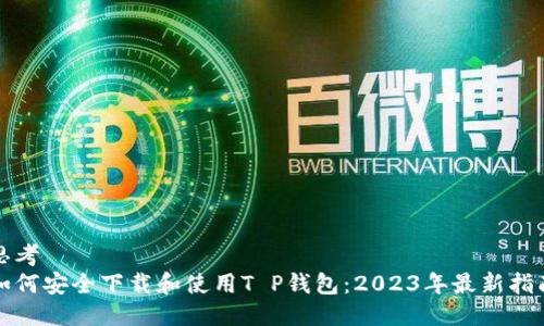 思考  
如何安全下载和使用T P钱包：2023年最新指南