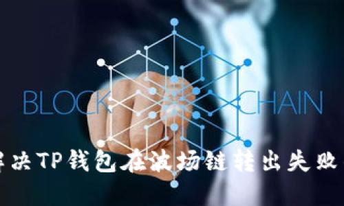 如何解决TP钱包在波场链转出失败的问题