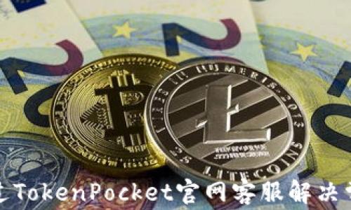 
如何通过TokenPocket官网客服解决常见问题