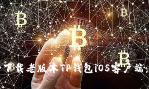 如何安全下载老版本TP钱包iOS客户端：完整指南