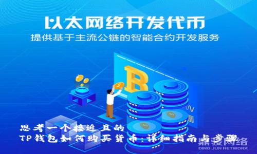 思考一个接近且的  
TP钱包如何购买货币：详细指南与步骤