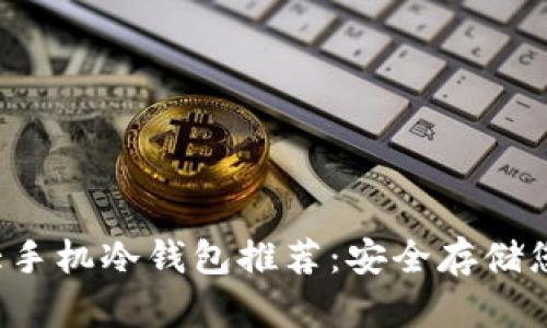 2023年十大手机冷钱包推荐：安全存储您的加密货币