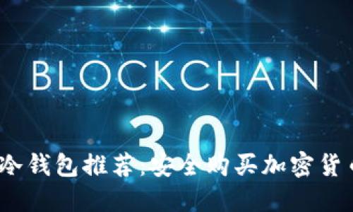 2023年最佳冷钱包推荐：安全购买加密货币的理想选择