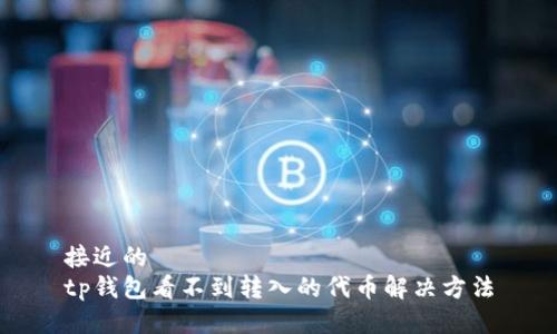 接近的  
tp钱包看不到转入的代币解决方法