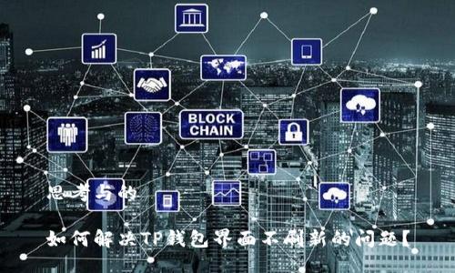思考与的

如何解决TP钱包界面不刷新的问题？