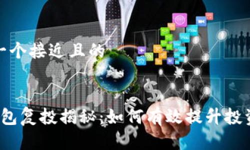 思考一个接近且的


t p钱包复投揭秘：如何有效提升投资收益