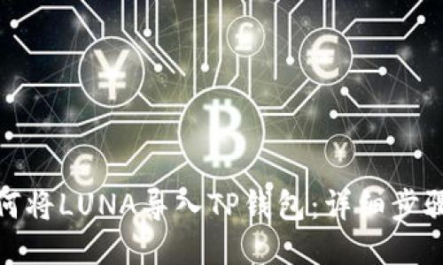 : 如何将LUNA导入TP钱包：详细步骤指南