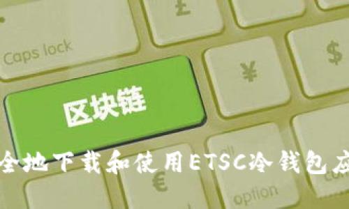 如何安全地下载和使用ETSC冷钱包应用程序