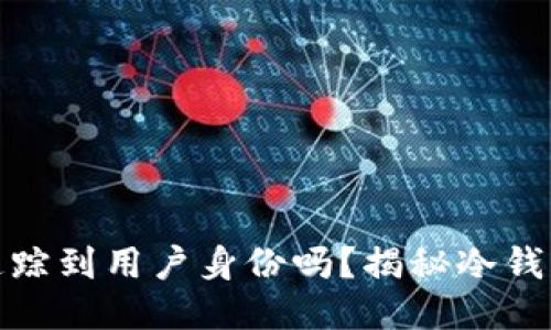 冷钱包能追踪到用户身份吗？揭秘冷钱包的匿名性