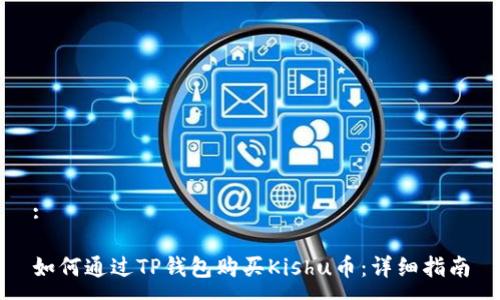 :

如何通过TP钱包购买Kishu币：详细指南