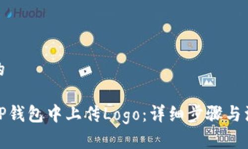 接近且的

如何在TP钱包中上传Logo：详细步骤与注意事项