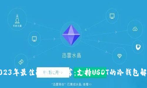 2023年最佳冷钱包推荐：支持USDT的冷钱包解析
