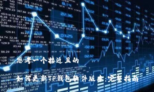 思考一个接近且的

如何更新TP钱包软件版本：完整指南