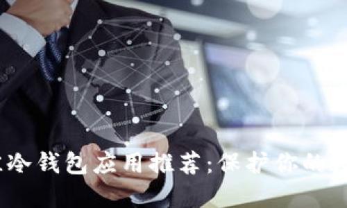 2023年最佳冷钱包应用推荐：保护你的数字资产安全