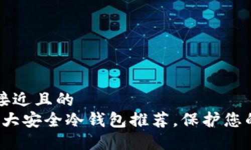 思考一个接近且的  
2023年十大安全冷钱包推荐，保护您的数字资产