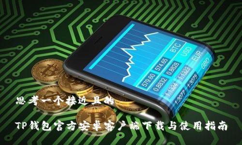 思考一个接近且的

TP钱包官方安卓客户端下载与使用指南