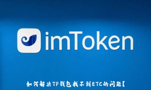  
如何解决TP钱包找不到ETC的问题？