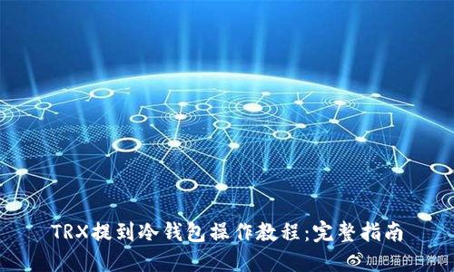 TRX提到冷钱包操作教程：完整指南