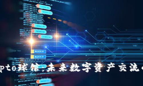 探索Crypto球馆：未来数字资产交流的新天地