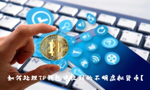 如何处理TP钱包中收到的不明虚拟货币？